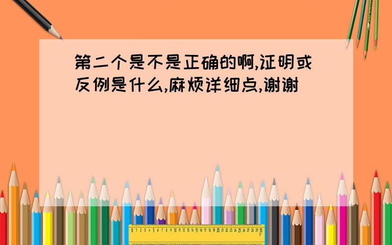 第二个是不是正确的啊,证明或反例是什么,麻烦详细点,谢谢