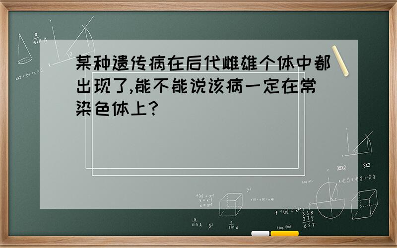 某种遗传病在后代雌雄个体中都出现了,能不能说该病一定在常染色体上?