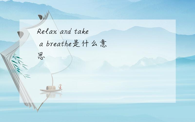 Relax and take a breathe是什么意思