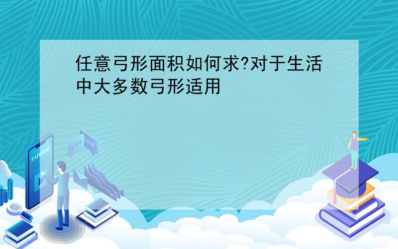 任意弓形面积如何求?对于生活中大多数弓形适用