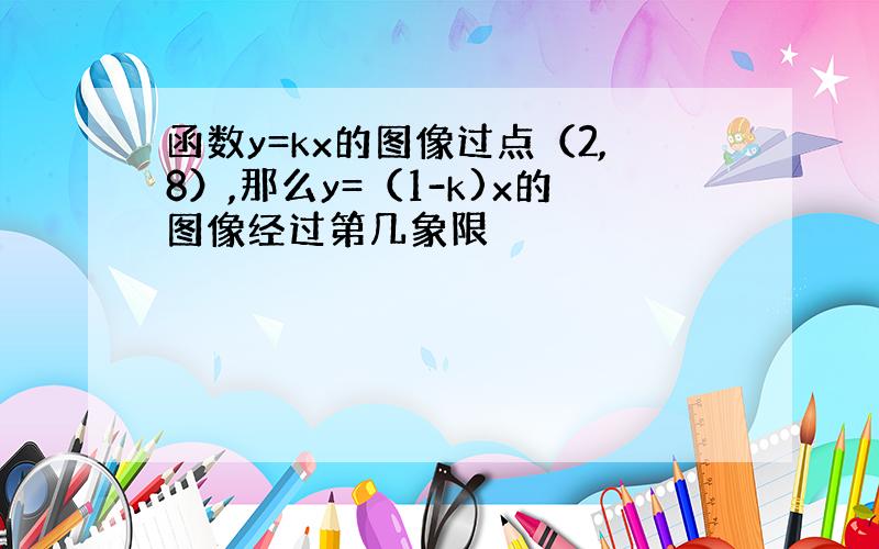 函数y=kx的图像过点（2,8）,那么y=（1-k)x的图像经过第几象限