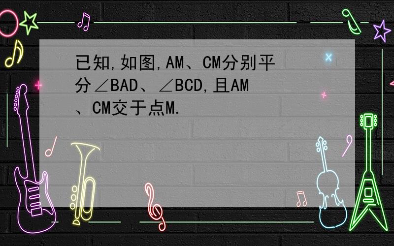 已知,如图,AM、CM分别平分∠BAD、∠BCD,且AM、CM交于点M.