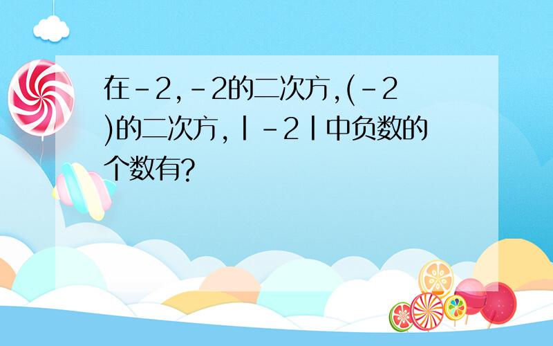 在-2,-2的二次方,(-2)的二次方,丨-2丨中负数的个数有?