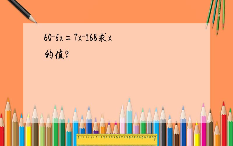 60－5x=7x－168求x的值?