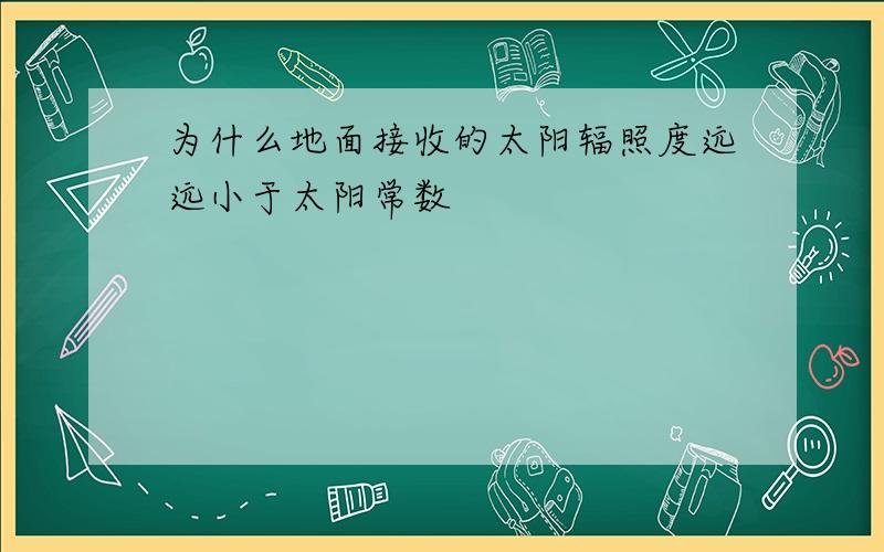 为什么地面接收的太阳辐照度远远小于太阳常数