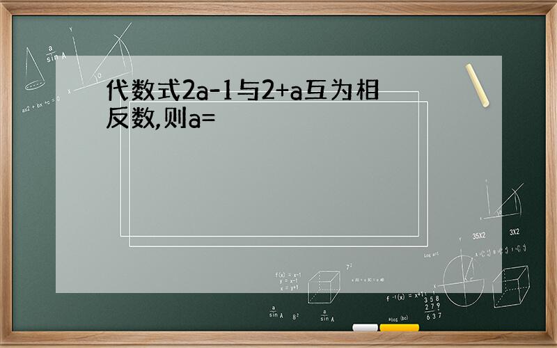 代数式2a-1与2+a互为相反数,则a=