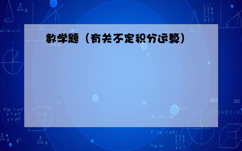 数学题（有关不定积分运算）