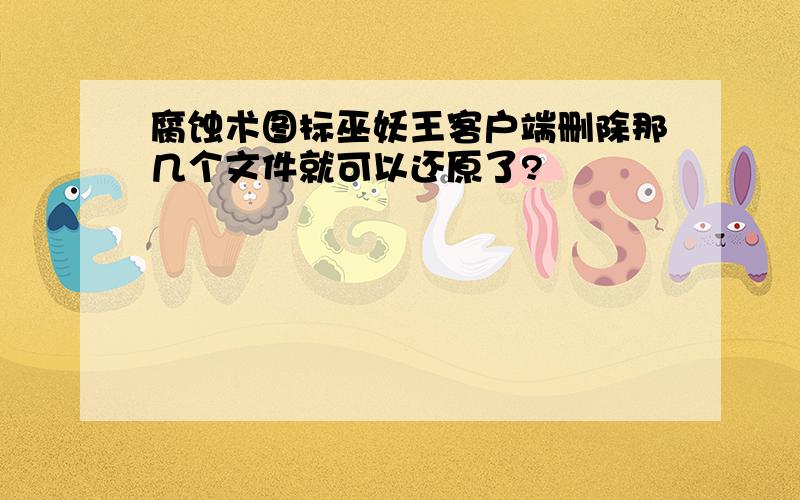 腐蚀术图标巫妖王客户端删除那几个文件就可以还原了?