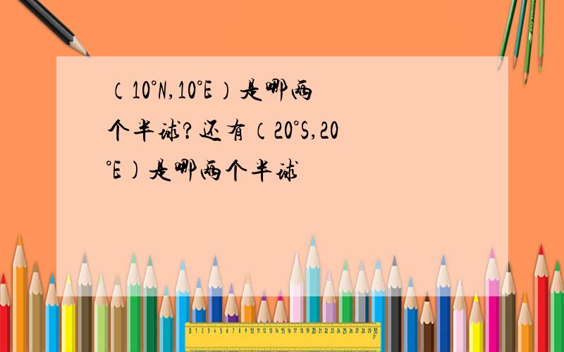 （10°N,10°E）是哪两个半球?还有（20°S,20°E)是哪两个半球