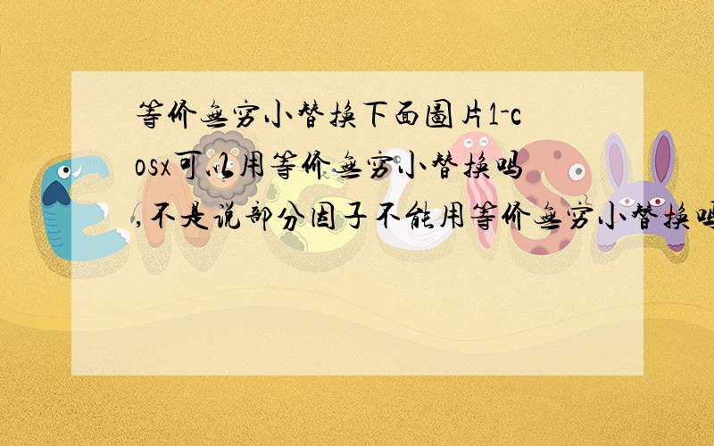 等价无穷小替换下面图片1-cosx可以用等价无穷小替换吗,不是说部分因子不能用等价无穷小替换吗