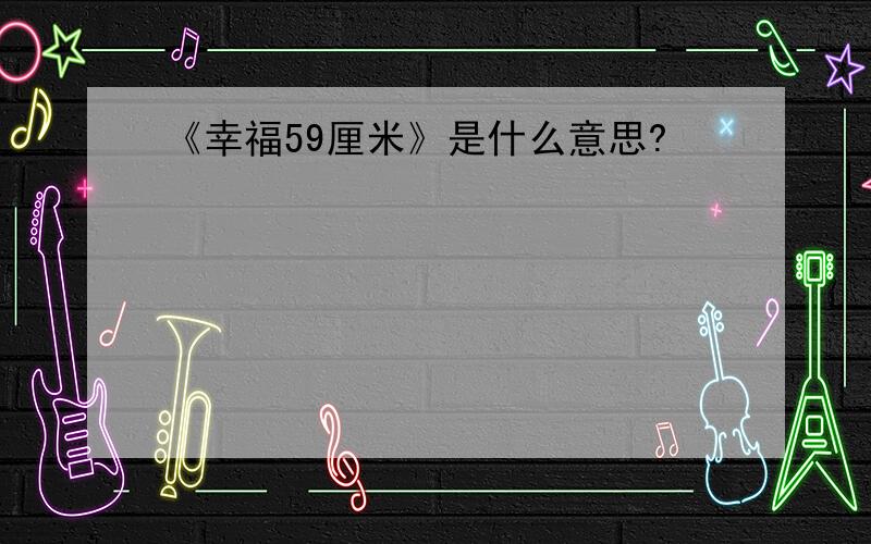 《幸福59厘米》是什么意思?