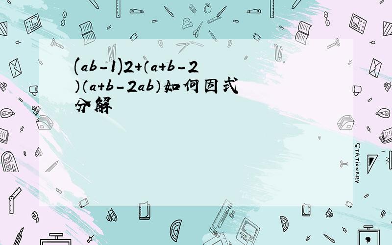 (ab－1)2＋（a＋b－2）（a＋b－2ab）如何因式分解