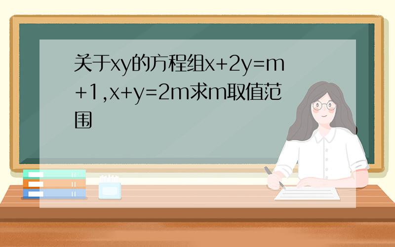 关于xy的方程组x+2y=m+1,x+y=2m求m取值范围