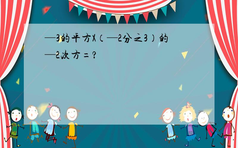 —3的平方X（—2分之3）的—2次方=?