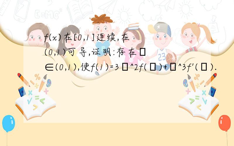 f(x)在[0,1]连续,在(0,1)可导,证明:存在ξ∈(0,1),使f(1)=3ξ^2f(ξ)+ξ^3f'(ξ).