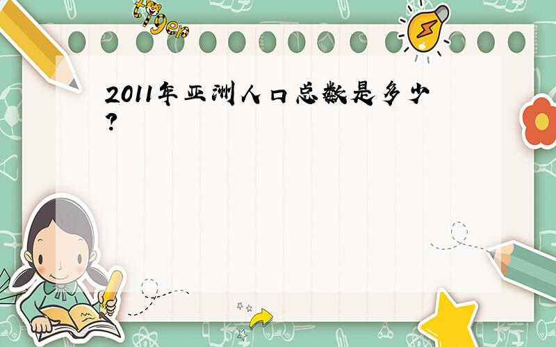 2011年亚洲人口总数是多少?