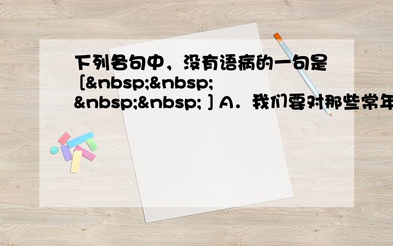 下列各句中，没有语病的一句是 [     ] A．我们要对那些常年在城里打工，有