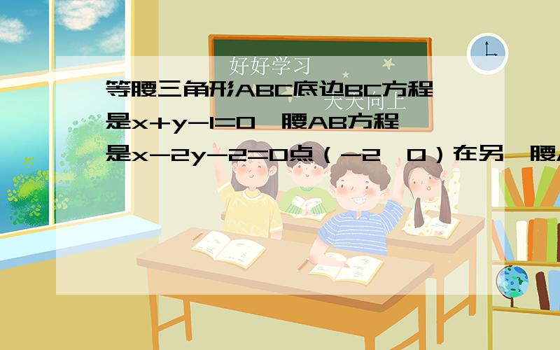 等腰三角形ABC底边BC方程是x+y-1=0一腰AB方程是x-2y-2=0点（-2,0）在另一腰AC上求AC所在的直线方