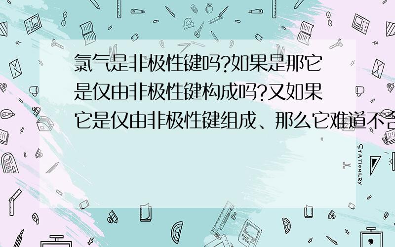 氯气是非极性键吗?如果是那它是仅由非极性键构成吗?又如果它是仅由非极性键组成、那么它难道不含共价键吗?