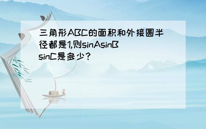 三角形ABC的面积和外接圆半径都是1,则sinAsinBsinC是多少?