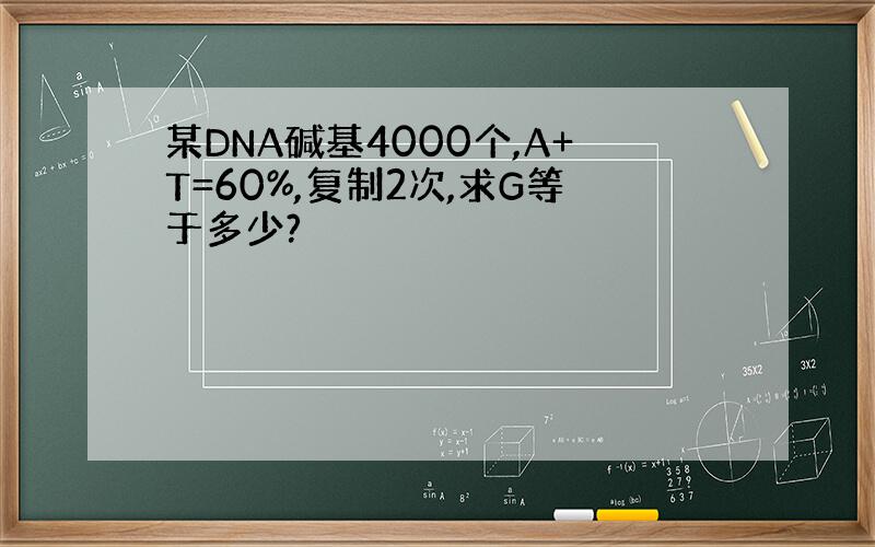 某DNA碱基4000个,A+T=60%,复制2次,求G等于多少?