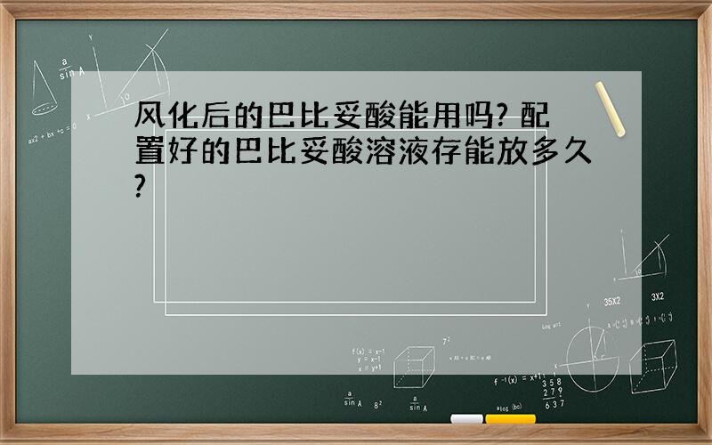 风化后的巴比妥酸能用吗? 配置好的巴比妥酸溶液存能放多久?