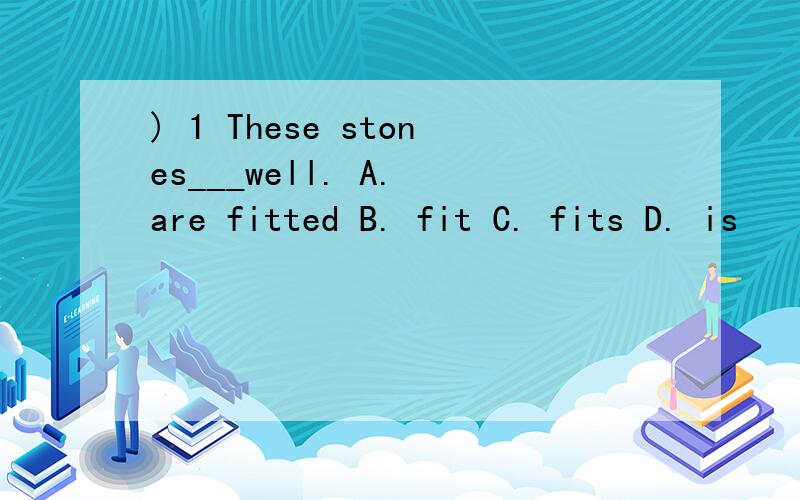 ) 1 These stones___well. A. are fitted B. fit C. fits D. is