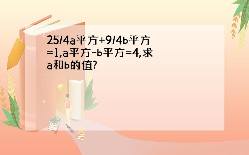 25/4a平方+9/4b平方=1,a平方-b平方=4,求a和b的值?