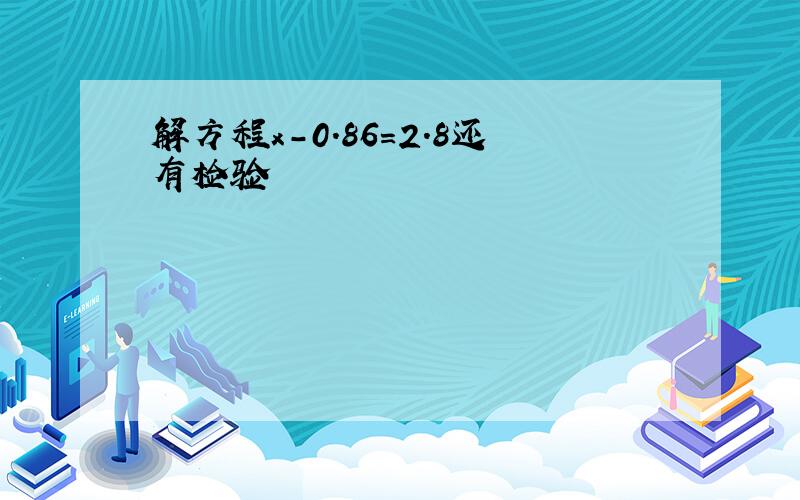 解方程x-0.86=2.8还有检验