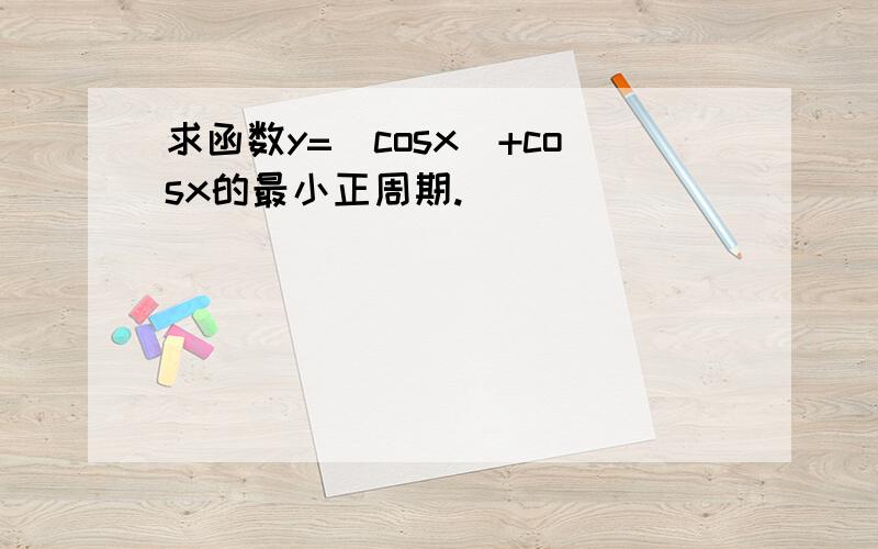 求函数y=|cosx|+cosx的最小正周期.