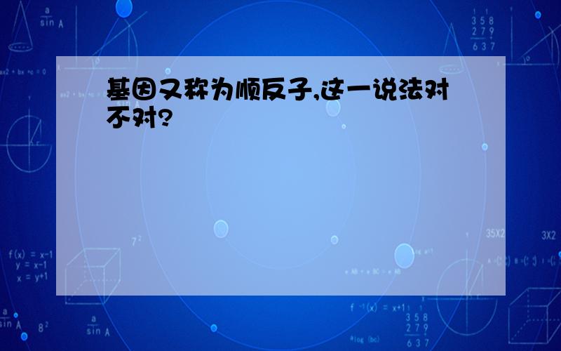 基因又称为顺反子,这一说法对不对?