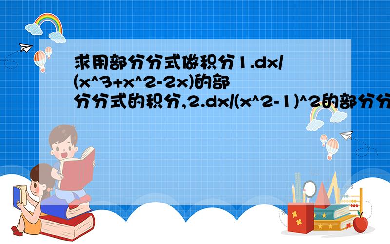 求用部分分式做积分1.dx/(x^3+x^2-2x)的部分分式的积分,2.dx/(x^2-1)^2的部分分式的积分,