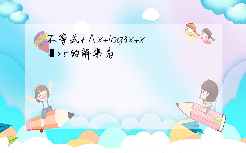 不等式4∧x+log3x+x²＞5的解集为