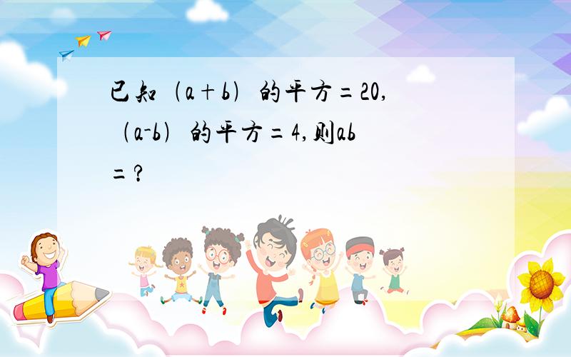 已知﹙a+b﹚的平方=20,﹙a-b﹚的平方=4,则ab=?