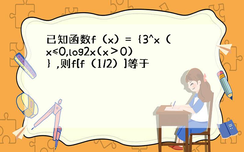 已知函数f（x）=｛3^x（x≤0,log2x(x＞0）｝,则f[f（1/2）]等于