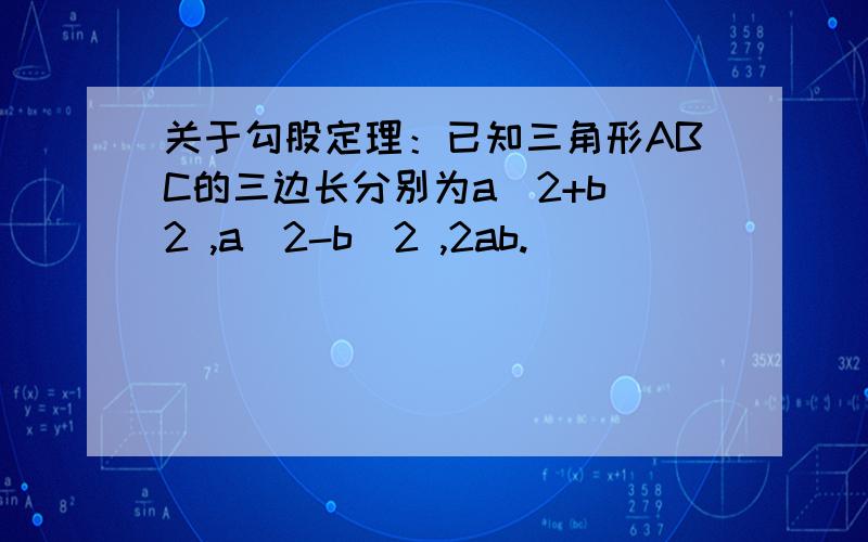 关于勾股定理：已知三角形ABC的三边长分别为a^2+b^2 ,a^2-b^2 ,2ab.