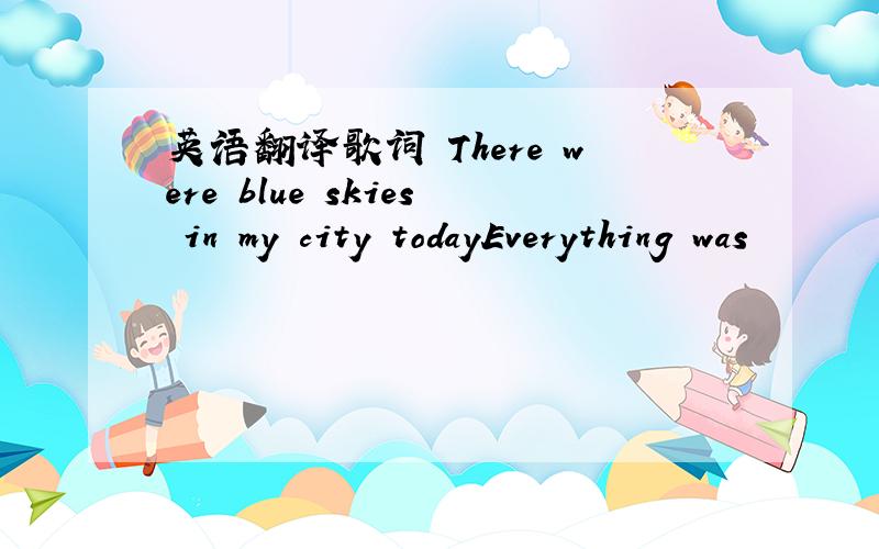 英语翻译歌词 There were blue skies in my city todayEverything was