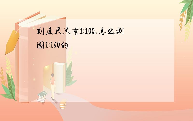 刻度尺只有1:100,怎么测图1:150的