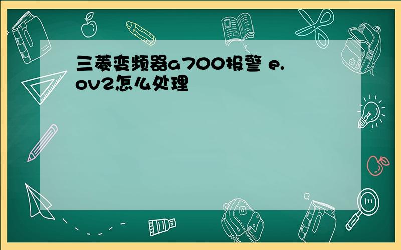 三菱变频器a700报警 e.ov2怎么处理