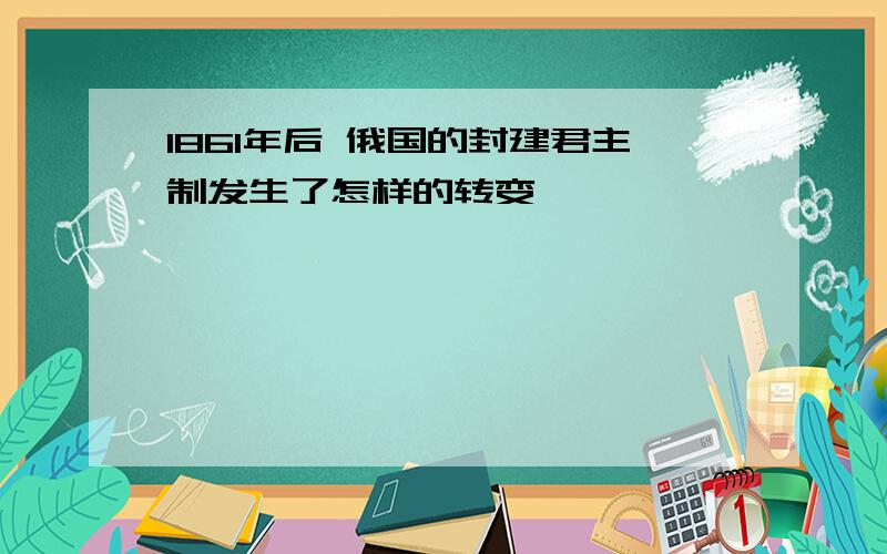 1861年后 俄国的封建君主制发生了怎样的转变