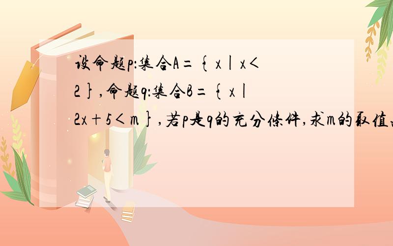 设命题p：集合A={x|x＜2},命题q：集合B={x|2x+5＜m},若p是q的充分条件,求m的取值范围