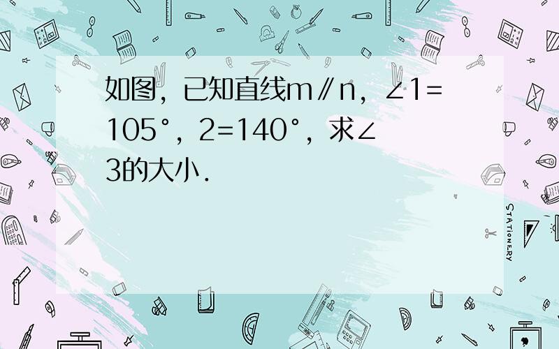 如图，已知直线m∥n，∠1=105°，2=140°，求∠3的大小．