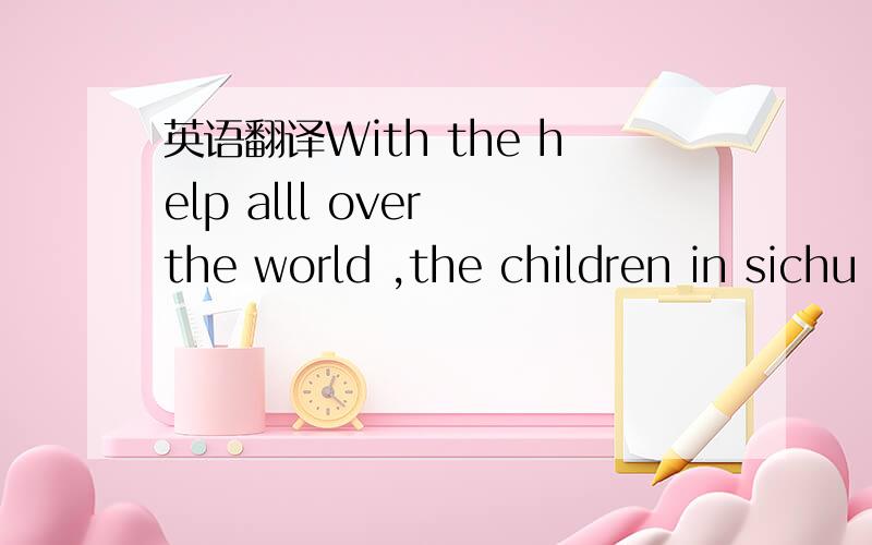 英语翻译With the help alll over the world ,the children in sichu