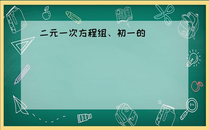 二元一次方程组、初一的