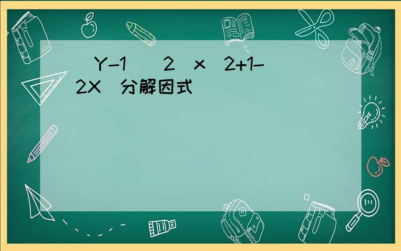 （Y-1)^2(x^2+1-2X)分解因式