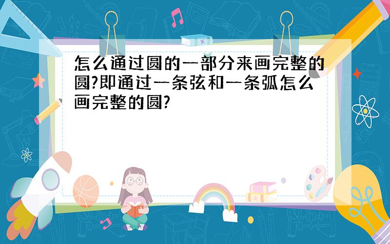 怎么通过圆的一部分来画完整的圆?即通过一条弦和一条弧怎么画完整的圆?