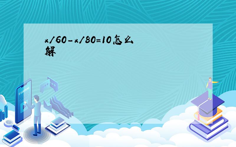 x/60-x/80=10怎么解