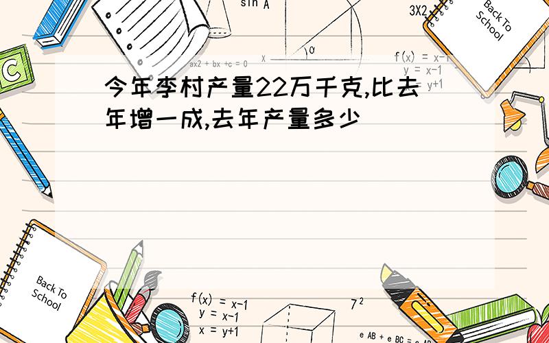 今年李村产量22万千克,比去年增一成,去年产量多少