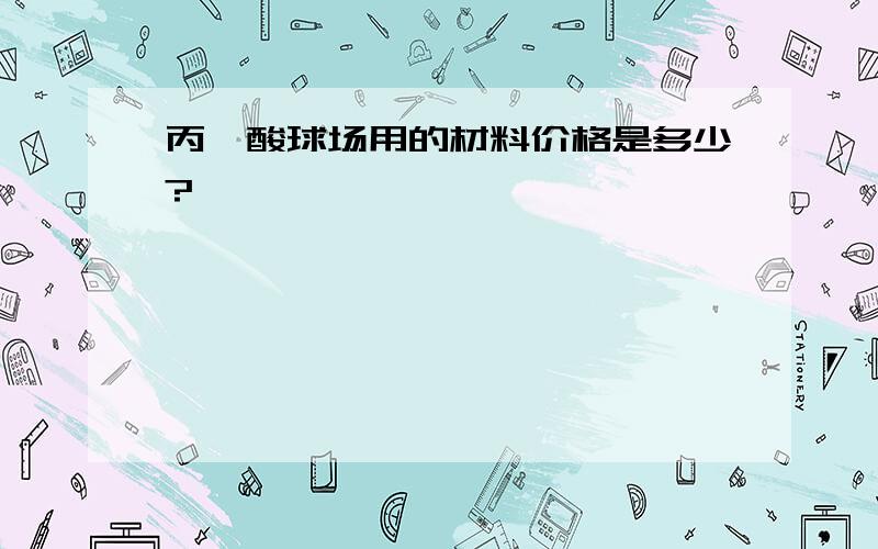 丙烯酸球场用的材料价格是多少?