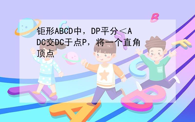 钜形ABCD中，DP平分＜ADC交DC于点P，将一个直角顶点